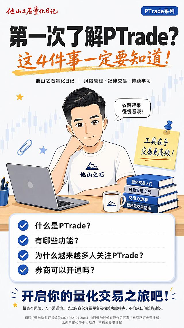9:16竖版小红书财经科普封面海报，简约商务卡通插画风格，清爽浅蓝白色底色#F7F8FA，蓝黄撞色配色，画面干净明亮柔和，信息流小红书风格，高清。

左上角红色logo文字："他山之石量化日记"，手写风格。

IP形象：Q版中年男投顾，油头发型，顶部有造型感，鬓角/两侧头发短，干净利落，不戴眼镜，脸型偏瘦，下颌线清晰，肤色自然，表情温和专业。身穿白色T恤印有"他山之石"深蓝色小字标识。IP坐在书桌前，手肘托腮做思考状。桌面摆放笔记本电脑、堆叠的金融书籍、一杯咖啡。

画面上方超大粗黑标题文字（#222222深灰）："第一次了解PTrade？"，字号最大最醒目。
标题下方黄色画笔风格副标题（#E67022暗橙色）："这4件事一定要知道！"。

标题下方有栏目小字（深灰色）："他山之石量化日记｜风险管理·纪律交易·持续学习"。
右上角有一个小标签："PTrade系列"。

IP旁边有一个白色气泡对话框，文字："收藏起来慢慢看哦！"。

画面中部有一个白色清单卡片（圆角矩形，浅灰蓝边框），卡片内四个带蓝色对勾的列表条目：
✅ 什么是PTrade？
✅ 有哪些功能？
✅ 为什么越来越多人关注PTrade？
✅ 券商可以开通吗？

画面右侧有一张黄色便利贴贴纸，用图钉固定，便利贴上文字："工具在手 交易更高效！"。

背景有淡淡的K线剪影，回形针、图钉、星星装饰元素点缀。

画面底部有标语文字（深海蓝#1A3668粗体）："开启你的量化交易之旅吧！"。

底部标语下方是非常小的灰色风险提示文字："投资有风险，入市需谨慎。以上内容仅介绍平台及相关功能特点，不构成任何投资建议。"

最底部合规文字（极小灰色）："何硕（证券执业证书编号S0760621070006）山西证券股份有限公司石家庄自强路证券营业部 此内容仅代表个人观点，不构成投资建议"。

主色：#1A3668深海蓝；辅助色：#3468B3亮蓝、#E8EDF5浅灰蓝；背景底色：#F7F8FA米灰白；强调高亮：#E67022暗橙色（少量使用）；文字色：#222222深灰。

排版宽松，适合手机阅读，扁平化插画，高清。不要真实券商logo。IP绝对不能戴眼镜，脸型偏瘦，鬓角短发。

画面中必须完整呈现以下文字信息，所有文字必须准确无误：
- "他山之石量化日记"（左上角logo）
- "第一次了解PTrade？"
- "这4件事一定要知道！"
- "他山之石量化日记｜风险管理·纪律交易·持续学习"
- "PTrade系列"
- "收藏起来慢慢看哦！"
- "什么是PTrade？"
- "有哪些功能？"
- "为什么越来越多人关注PTrade？"
- "券商可以开通吗？"
- "工具在手 交易更高效！"
- "开启你的量化交易之旅吧！"
- "投资有风险，入市需谨慎。以上内容仅介绍平台及相关功能特点，不构成任何投资建议。"
- "何硕（证券执业证书编号S0760621070006）山西证券股份有限公司石家庄自强路证券营业部"
- "此内容仅代表个人观点，不构成投资建议"

画面中所有数字必须精确渲染，不得错位、遗漏或编造。严禁生成任何二维码图案或二维码占位符。