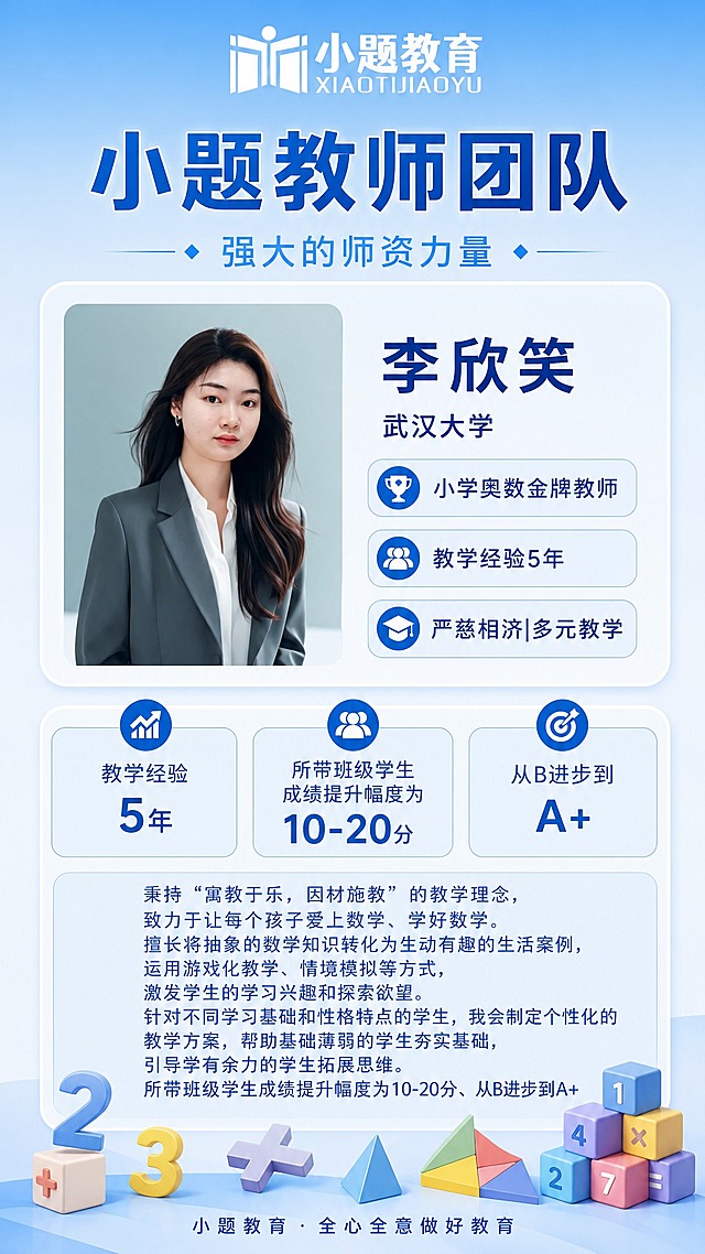参考图1（29.jpeg）的中蓝清新海报风格，为小学奥数老师设计一张 9:16 竖版个人简介海报：浅蓝渐变背景、圆角玻璃卡片、顶部白色版「小题教育」logo，主标题「小题教师团队」、副标题「强大的师资力量」，底部品牌文字「小题教育 · 全心全意做好教育」。底部装饰元素改为数学学科元素：数字、几何拼图、七巧板、游戏方块。人物照片必须使用图2中这位老师的照片并保持面容姿态一致。教师信息：姓名「李欣笑」、学校「武汉大学」、头衔「小学奥数金牌教师」、经验「教学经验5年」。标语「严慈相济|多元教学」。简介区：「秉持“寓教于乐，因材施教”的教学理念，致力于让每个孩子爱上数学、学好数学。擅长将抽象的数学知识转化为生动有趣的生活案例，运用游戏化教学、情境模拟等方式，激发学生的学习兴趣和探索欲望。针对不同学习基础和性格特点的学生，我会制定个性化的教学方案，帮助基础薄弱的学生夯实基础，引导学有余力的学生拓展思维。所带班级学生成绩提升幅度为10-20分、从B进步到A+」。文字必须与图2素材完全一致、超高清锐利清晰；所有数字精确渲染不得错位遗漏；画面不得出现二维码；信息区域填充完整、无空白框；除上述文案外不添加其他文字。