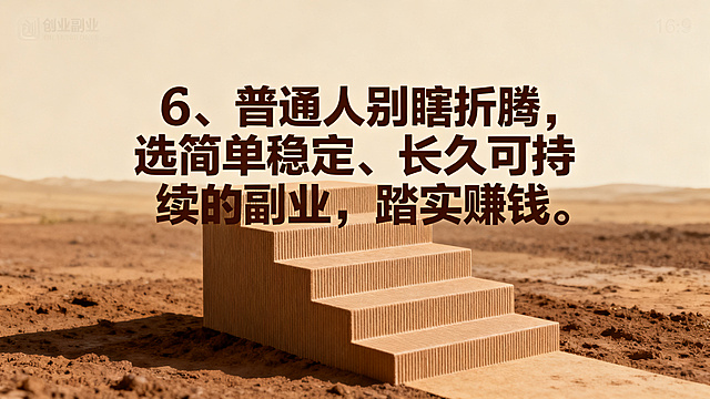 创业副业海报，尺寸比例16:9，沉稳踏实风格，画面包含稳定阶梯元素，大地色简约背景，搭配醒目的文字文案："6、普通人别瞎折腾，选简单稳定、长久可持续的副业，踏实赚钱。"，突出稳定长久主题