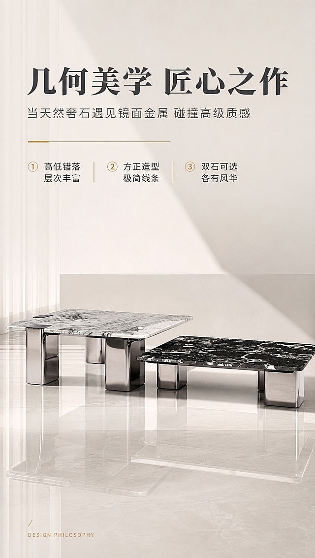 [商品] 使用【图1】DC-6624A/B高低组合茶几；保留方形台面、粗柱式不锈钢底架、高低错落组合结构、大理石纹理、镜面金属光泽；修复提升金属质感与石材纹理细节，不改变产品造型。
[画面] 目标：设计美学叙事页，解析产品设计理念与组合形态。构图：上文下景，顶部约1/3文案区，下方产品造型展示。主体：高低茶几以艺术化角度陈列，突出几何造型与材质碰撞之美。角度：侧视微仰角，强调底架的力量感与台面的轻盈感对比。前中后景：前景产品倒影，中景茶几主体，后景极简纯色背景+几何光影。阅读动线：从上文案向下浏览产品造型细节。
[视觉] 套系策略：风格=高级意式轻奢商业摄影；标题字=现代极简衬线粗体；正文字=简洁无衬线体；主色=米白+浅灰；背景延展=基于米白浅灰做深浅层级、同色渐变和细腻石材/金属质感；强调色=香槟金，仅用于小面积图标、引线和标签；标题色=深炭灰；正文色=中暖灰；组件=细线信息卡、金属质感引线、圆形序号标；光影=侧方柔光+底部反光，塑造立体轮廓，金属镜面有层次反射。
[文字] 顶部文案区：主标题「几何美学 匠心之作」（8字），副标题「当天然奢石遇见镜面金属 碰撞高级质感」（16字），设计说明3点：「高低错落 层次丰富」「方正造型 极简线条」「双石可选 各有风华」。底部标注「DESIGN PHILOSOPHY」。文字区不遮挡产品核心造型。
[规格] 淘宝/天猫详情页，单屏比例9:16竖版，4K分辨率，负向提示：避免变形、错字、文字过小、产品结构改变、暗黑色调、杂乱背景、极限词。