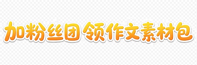 透明背景。平面艺术字体设计，10个主体文字"加粉丝团 领作文素材包"，所有文字单行横向排列，活泼圆润的手写体风格，笔画饱满圆润有弹性，像马克笔书写的可爱字体，主体色为橙黄色渐变，白色描边，带有轻微的立体凸起效果。仅包含10个字："加"、"粉"、"丝"、"团"、"领"、"作"、"文"、"素"、"材"、"包"，不得增加、遗漏或替换任何一个字。文字整体必须完整呈现在画面内不可被裁切，四周留有安全边距。背景完全透明，PNG格式。