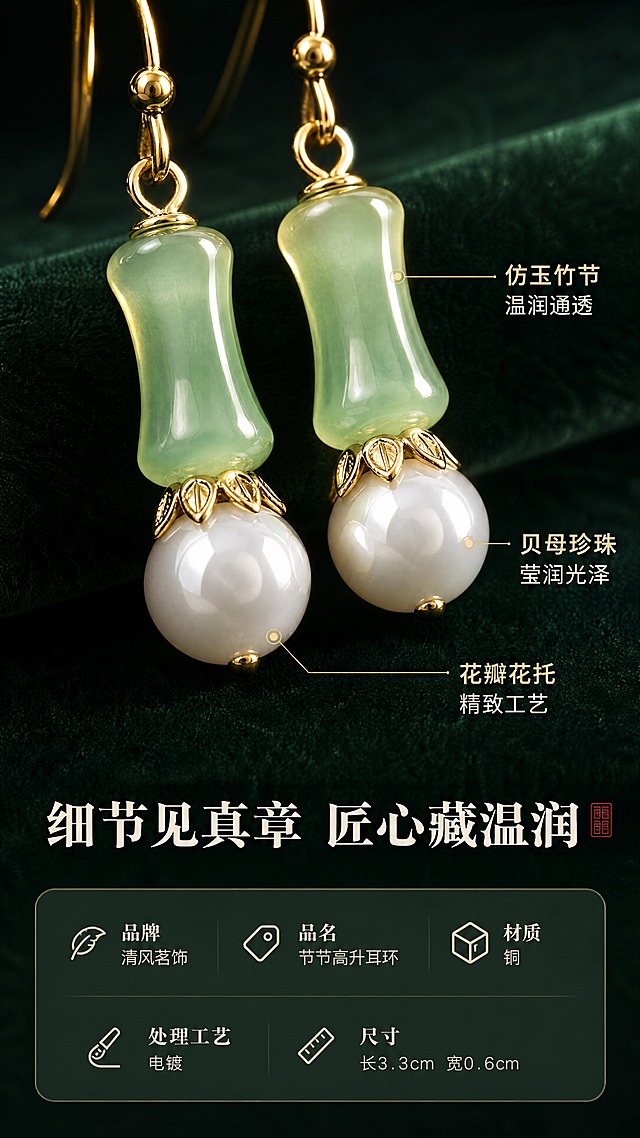 [商品] 使用【图1】节节高升耳环；保留竹节形浅绿色仿玉珠、白色圆珠、金色耳钩与连接件的全部结构、颜色和材质；重点修正：白色圆珠顶部的金色连接件为花瓣形花托/花片造型（带花瓣边缘的金色帽托，不是光面圆环），微距下花托花瓣纹理、边缘轮廓清晰可见，与实物一致；微距放大后纹理清晰，不改变造型比例。
[画面] 目标：细节微距，展示材质工艺质感。构图：上下分区，上方大特写展示竹节玉石珠的通透纹理，中部特写展示珍珠光泽与花瓣形花托金片细节，下方放文案；主体占画面约70%。背景：深墨绿色绒布质感背景，突出耳环的光泽与通透；侧逆光打亮玉石边缘形成金边效果，珍珠有明显高光点，花托花瓣边缘有清晰的金属高光。
[视觉] 套系策略：风格=新中式国风轻奢商业摄影；标题字=宋体衬线粗体；正文字=简洁无衬线体；主色=浅豆绿+米白+暖金；背景延展=基于深墨绿做绒布质感、暗调渐变和细腻肌理；强调色=暖金色，仅用于小面积图标、引线和标签；标题色=米白色；正文色=浅暖灰；组件=细线引线标注、圆角半透明信息卡；光影=侧逆光+正面补光，突出材质质感与层次。
[文字] 下方横排排版：主标题"细节见真章 匠心藏温润"，3个引线标注分别指向对应部位：「仿玉竹节 温润通透」「贝母珍珠 莹润光泽」「花瓣花托 精致工艺」，文字清晰不遮挡主体。
[规格] 图片比例9:16竖版，4K，花托花瓣造型清晰准确，避免变形、错字、文字过小、耳环颜色改变、结构失真、噪点。