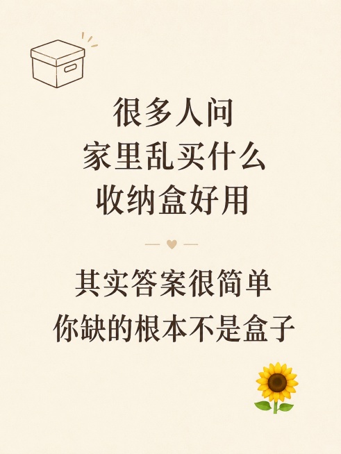 小红书笔记图文内页，ins简约清新风格，主文字清晰呈现，版式干净舒适。正文文字：「很多人问家里乱买什么收纳盒好用 其实答案很简单 你缺的根本不是盒子」。背景：浅米色纯色底，带极淡肌理感。文字排版：居中预览效果