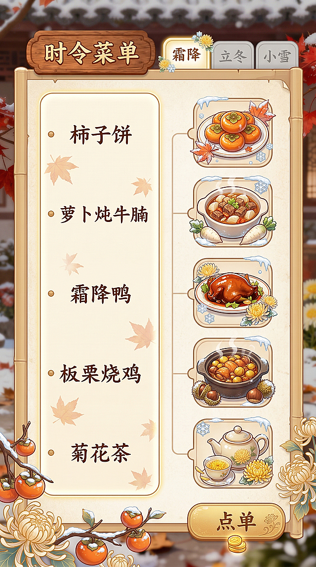 餐厅经营类手机游戏的霜降时令菜单界面，参考上传图片的风格。整体为展开的竹简或仿古菜单样式，浅米色纸纹背景。左侧竖向菜品列表：柿子饼、萝卜炖牛腩、霜降鸭、板栗烧鸡、菊花茶，文字为竖排楷体。右侧对应每个菜品的Q版图标，图标周围点缀霜降装饰元素。顶部写标题“时令菜单”，右侧节气切换标签中“霜降”高亮，“立冬”“小雪”灰显示。右下角有金色“点单”按钮，附带金币小图标。画面边框点缀菊花与柿子枝条，竖版构图，左右分栏布局适配手机窄屏，UI圆润清晰