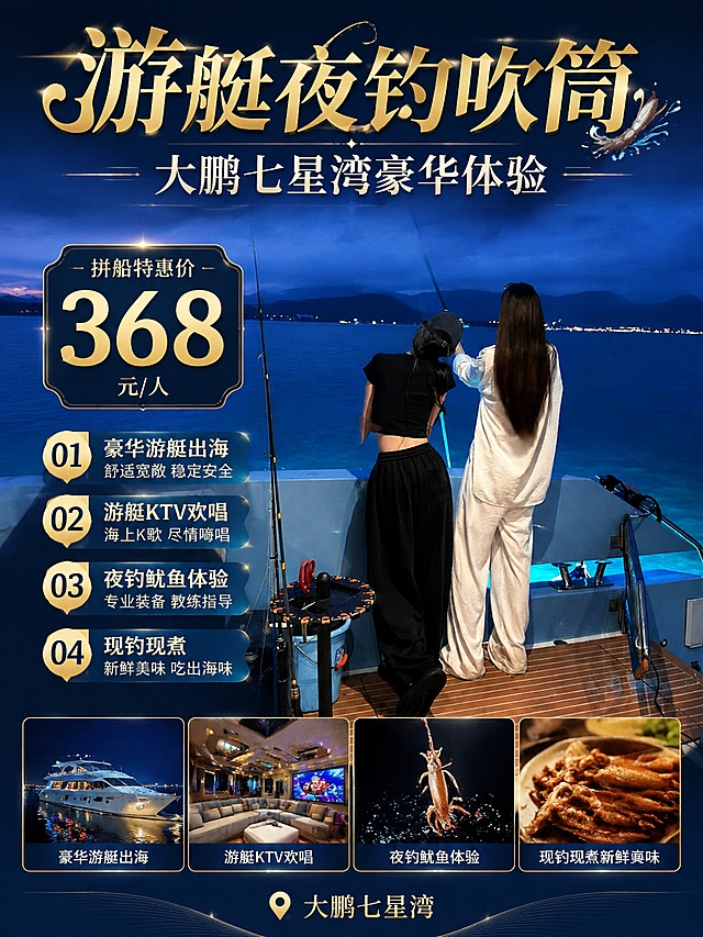 这是一张豪华游艇夜钓吹筒拼船体验的促销海报，主标题"游艇夜钓吹筒"，副标题"大鹏七星湾豪华体验"，装饰卖点信息：拼船特惠价"368元/人"，卖点1"豪华游艇出海 舒适宽敞 稳定安全"，卖点2"游艇KTV欢唱 海上K歌 尽情嗨唱"，卖点3"夜钓鱿鱼体验 专业装备 教练指导"，卖点4"现钓现煮 新鲜美味 吃出海味"，整体为写实商业摄影风格，深蓝滨海主色调搭配金色文字，突出价格优惠和体验卖点，版式精美，主体保留原图中两位女生在游艇上钓鱼的背影，背景为蓝色的夜晚海洋，底部添加体验项目的展示图，地址标注"大鹏七星湾"，画面清晰，文字层级分明，保持原设计内容不变，仅修改尺寸